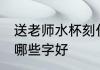 送老师水杯刻什么字好 送老师水杯刻哪些字好