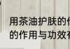 用茶油护肤的作用与功效 用茶油护肤的作用与功效有哪些