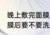 晚上敷完面膜后要洗脸吗 晚上敷完面膜后要不要洗脸