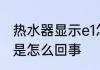 热水器显示e1怎么回事 热水器出现e1是怎么回事