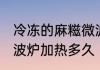 冷冻的麻糍微波炉加热多久 麻糍放微波炉加热多久