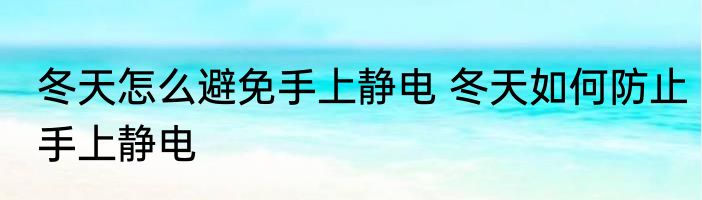 冬天怎么避免手上静电 冬天如何防止手上静电
