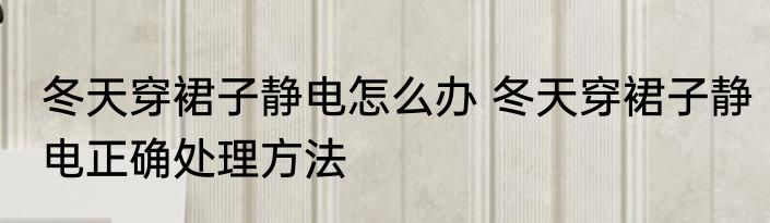 冬天穿裙子静电怎么办 冬天穿裙子静电正确处理方法