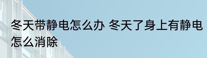 冬天带静电怎么办 冬天了身上有静电怎么消除