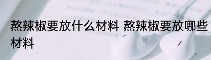 熬辣椒要放什么材料 熬辣椒要放哪些材料