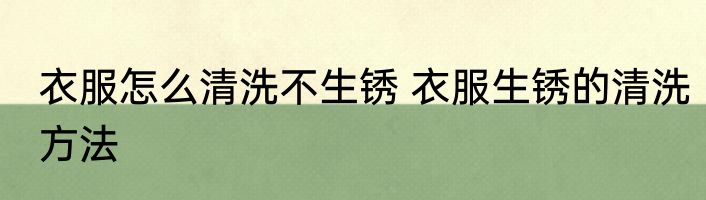衣服怎么清洗不生锈 衣服生锈的清洗方法