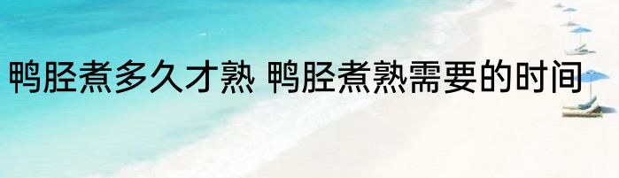 鸭胫煮多久才熟 鸭胫煮熟需要的时间