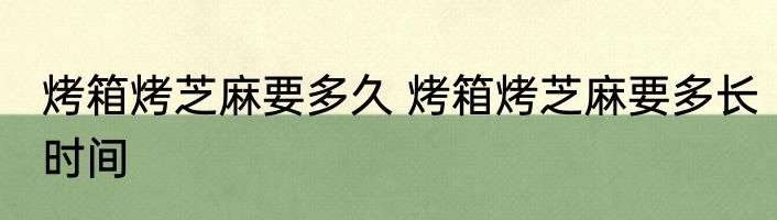 烤箱烤芝麻要多久 烤箱烤芝麻要多长时间