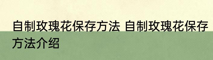 自制玫瑰花保存方法 自制玫瑰花保存方法介绍