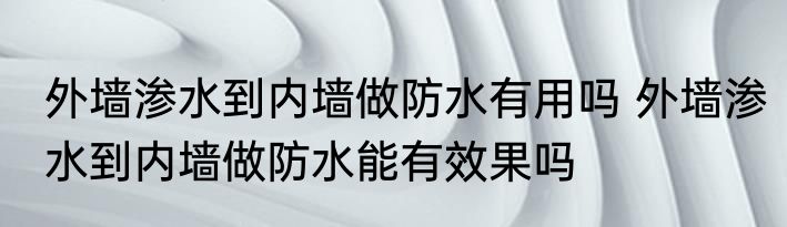 外墙渗水到内墙做防水有用吗 外墙渗水到内墙做防水能有效果吗