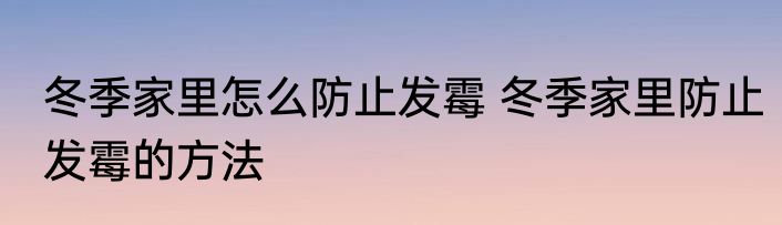 冬季家里怎么防止发霉 冬季家里防止发霉的方法