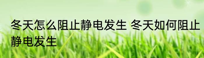 冬天怎么阻止静电发生 冬天如何阻止静电发生