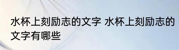 水杯上刻励志的文字 水杯上刻励志的文字有哪些