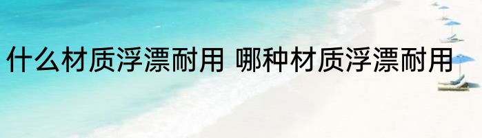 什么材质浮漂耐用 哪种材质浮漂耐用