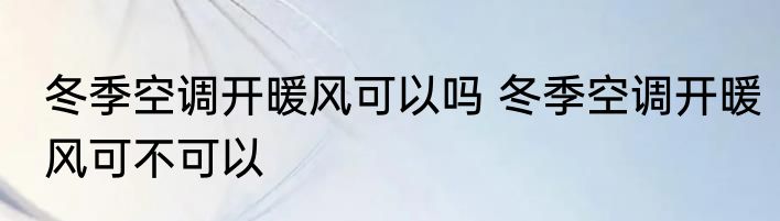 冬季空调开暖风可以吗 冬季空调开暖风可不可以