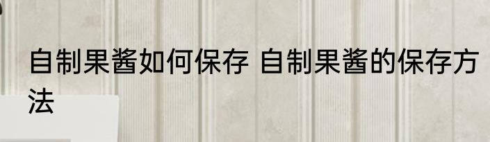 自制果酱如何保存 自制果酱的保存方法