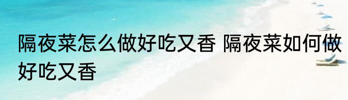 隔夜菜怎么做好吃又香 隔夜菜如何做好吃又香
