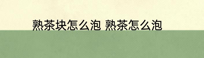 熟茶块怎么泡 熟茶怎么泡