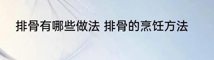 排骨有哪些做法 排骨的烹饪方法