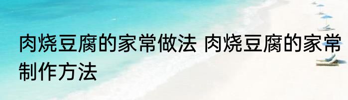 肉烧豆腐的家常做法 肉烧豆腐的家常制作方法
