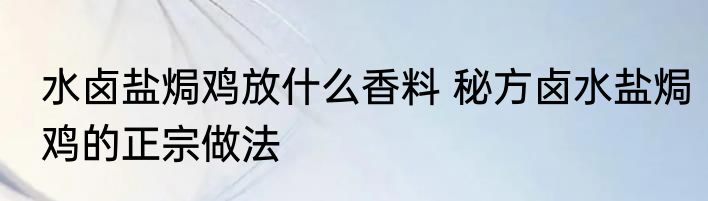 水卤盐焗鸡放什么香料 秘方卤水盐焗鸡的正宗做法