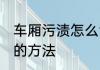 车厢污渍怎么清理干净 车厢污渍清洁的方法