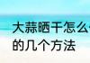 大蒜晒干怎么保存最好 大蒜晒干保存的几个方法