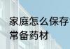 家庭怎么保存常备药材 家庭如何保存常备药材