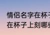 情侣名字在杯子上刻什么字 情侣名字在杯子上刻哪些字