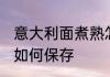意大利面煮熟怎么保存 意大利面煮熟如何保存