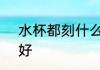 水杯都刻什么字 士 水杯刻字刻哪些好