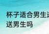 杯子适合男生送男生吗 杯子合适男生送男生吗