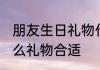 朋友生日礼物什么合适送 朋友生日什么礼物合适