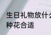 生日礼物放什么花合适 生日礼物放哪种花合适