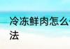 冷冻鲜肉怎么保存 冷冻鲜肉的储存方法