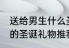 送给男生什么圣诞礼物 适合送给男生的圣诞礼物推荐
