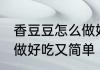 香豆豆怎么做好吃又简单 香豆豆这样做好吃又简单