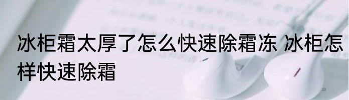 冰柜霜太厚了怎么快速除霜冻 冰柜怎样快速除霜