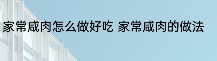 家常咸肉怎么做好吃 家常咸肉的做法