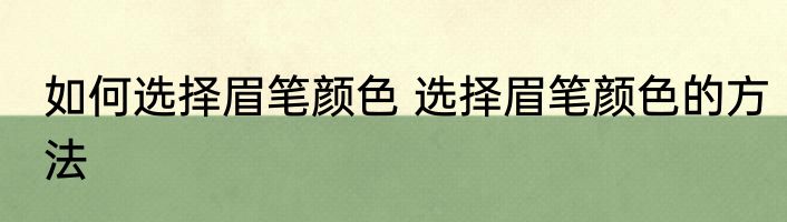 如何选择眉笔颜色 选择眉笔颜色的方法