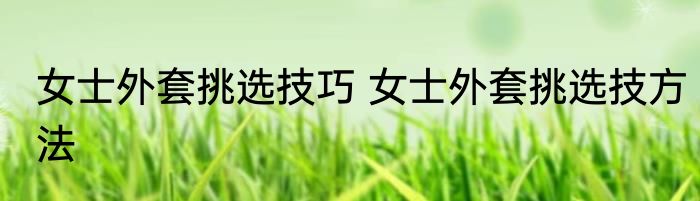 女士外套挑选技巧 女士外套挑选技方法