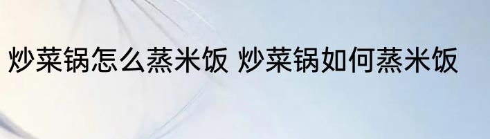 炒菜锅怎么蒸米饭 炒菜锅如何蒸米饭