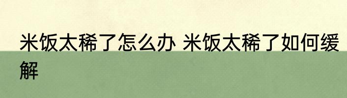 米饭太稀了怎么办 米饭太稀了如何缓解