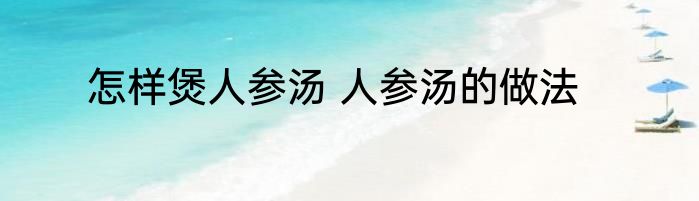 怎样煲人参汤 人参汤的做法