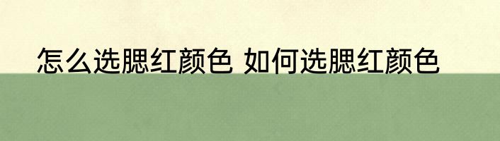 怎么选腮红颜色 如何选腮红颜色