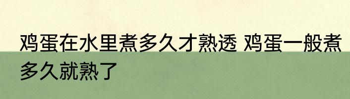 鸡蛋在水里煮多久才熟透 鸡蛋一般煮多久就熟了