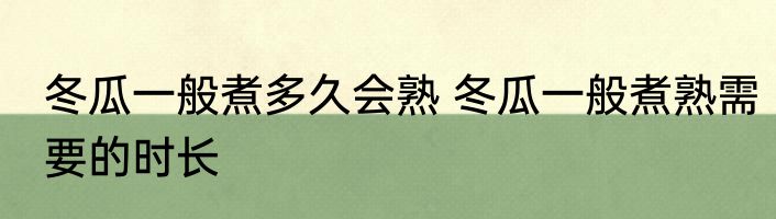 冬瓜一般煮多久会熟 冬瓜一般煮熟需要的时长