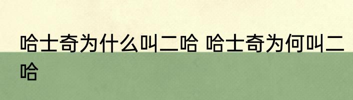 哈士奇为什么叫二哈 哈士奇为何叫二哈