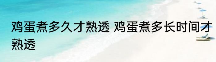 鸡蛋煮多久才熟透 鸡蛋煮多长时间才熟透