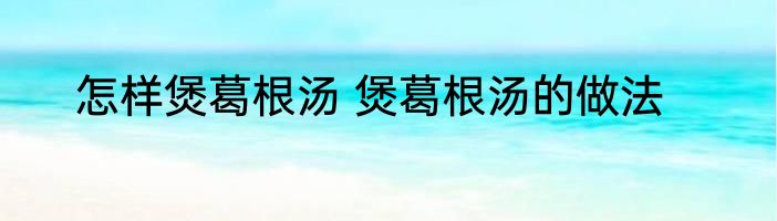 怎样煲葛根汤 煲葛根汤的做法